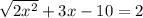 \sqrt{2 {x}^{2} } + 3x - 10 = 2