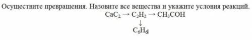 Осуществите превращения. Назовите все вещества и укажите условия реакций. СаС2 → С2Н2 → СН3СОН ↓ С