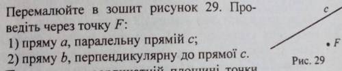 Проведідь через точку F:1) пряму a,паралельну прямій c, 2)пряму b,перпендикулярну до прямої c.​