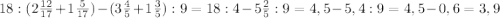 18:(2\frac{12}{17}+1\frac{5}{17}) -(3\frac{4}{5} +1\frac{3}{5}):9=18:4-5\frac{2}{5}:9=4,5-5,4:9=4,5-0,6=3,9