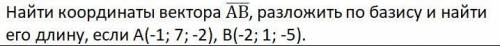 НУЖНО РЕШЕНИЕ Найти координаты вектора АВ̅, разложить по базису и найти