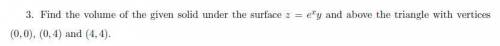 Найти объем данного твердого тела под поверхностью z = e^(x)y и над треугольником с вершинами (0, 0