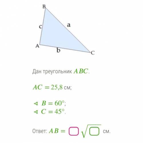 Дан треугольник АВС. AC = 25,8 см; < B = 60°; < C = 45°. ответ: AB = ____