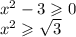 {x}^{2} - 3 \geqslant 0 \\ {x}^{2} \geqslant \sqrt{3}