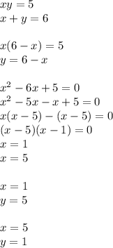 xy=5\\x+y=6\\\\x(6-x)=5\\y=6-x\\\\x^2-6x+5=0\\x^2-5x-x+5=0\\x(x-5)-(x-5)=0\\(x-5)(x-1)=0\\x=1\\x=5\\\\x=1\\y=5\\\\x=5\\y=1