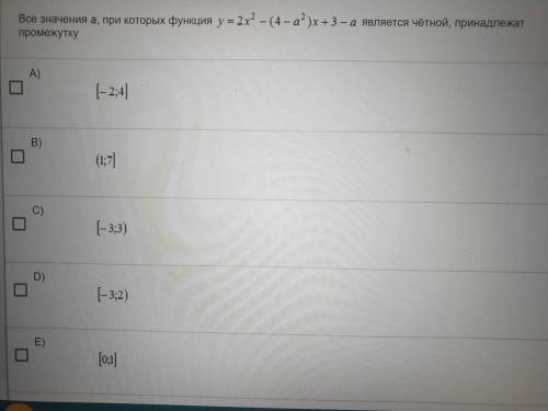 Все значения a при которых функция y=2x^2-(4-a^2)x+3 является четной, принадлежат промежутку : A)