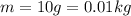 m = 10\space{g} = 0.01\space{kg}