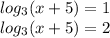 log_{3}(x + 5) = 1 \\ log_{3}(x + 5) = 2