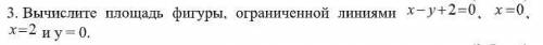 Математика РЕШЕНИЕВычислите площадь фигуры, ограниченной линиями x-y+2=0 x=0 x=2 y=0