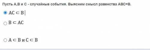 Пусть A,B и C - случайные события. Выясним смысл равенства ABC=B: 1) AC ⊂ B| 2) B ⊂ AC 3) A ⊂ B и C