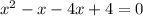 x {}^{2} - x - 4x + 4 = 0