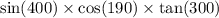 \sin(400) \times \cos(190) \times \tan(300)