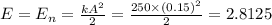 E = E_{n} = \frac{kA {}^{2} }{2} = \frac{250 \times (0.15) {}^{2} }{2} = 2.8125