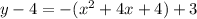 y - 4 = - (x {}^{2} + 4x + 4) + 3