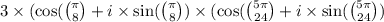 3 \times ( \cos( \binom{\pi}{8} + i \times \sin( \binom{\pi}{8} ) \times ( \cos( \binom{5\pi}{24} + i \times \sin( \binom{5\pi}{24} )