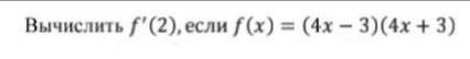 Вычислить f'(2), если f(x)=(4x-3)(4x+3)