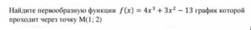 Найдите первообразную функции f(x)=4x³+3x²-13 график которой проходит через точку M(1;2)