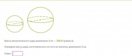 Масса металлического шара диаметром 4 см — 249,6 грам­м(-а). Определи массу шара, из­го­тов­лен­но­