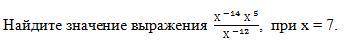 Найдите значение выражения (〖Х 〗^(-14) Х^( 5))/〖Х 〗^(-12) , при х = 7.