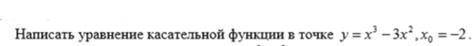 Написать уравнение касательной функции в точке y=x^3-3x^2, x0=-2 Приложил фото