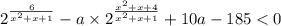 {2}^{ \frac{6}{ {x}^{2} + x + 1} } - a \times 2 ^{ \frac{ {x}^{2} + x + 4 }{ {x}^{2} + x + 1 } } + 10a - 185 < 0