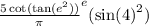 { \frac{5 \cot( \tan( {e}^{2} ) ) }{\pi} }^{e} ( { \sin(4) }^{2} )