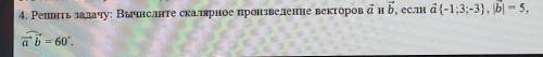 4. Решить задачу: Вычислите скалярное произведение векторов а и b, если a={-1;3;-3}, |B| = 5,аb=6