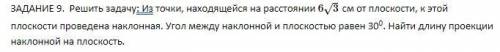 Решить задачу: Из точки, находящейся на расстоянии 6√3 см от плоскости, к этой плоскости проведена