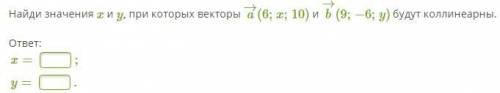 Найди значения x и y, при которых векторы a→(6;x;10) и b→(9;−6;y) будут коллинеарны.