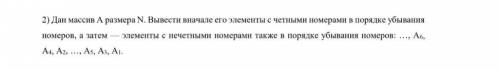 Дан массив a размера N. Вывести вначале его элементы с чётными номерами в порядке убывания номеров,