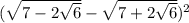 (\sqrt{7-2\sqrt{6}}- \sqrt{7+2\sqrt{6}})^{2}