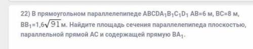 22) В прямоугольном параллелепипеде ABCDA1B1C1D1 АВ=6 м, ВС=8 м, ВВ1=1,6×корень91 м. Найдите площад