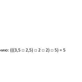 Вместо «□» поставьте знаки, соответствующие уравнению: (((3,5 □ 2,5) □ 2 □ 2) □ 5) = 5