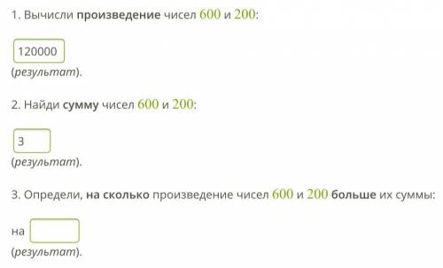 1. Вычисли произведение чисел 600 и 200: (результат). 2. Найди сумму чисел 600 и 200: (результат).