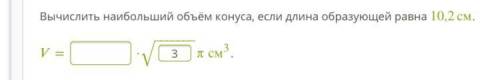 Вычислить наибольший объём конуса, если длина образующей равна 10,2см. Буду очень благодарна за