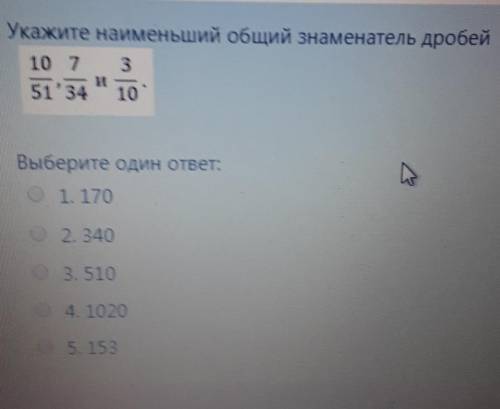 Укажите наименьший общий знаменатель дробей 10 7351 34 10-Выберите один ответ:1. 1702. 3403. 5104. 1