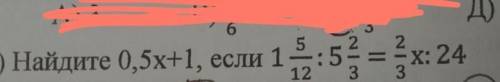 найдите 0.5х+1 , если 1 целая 5/12 : 5 целых 2/3 = 2/3х : 24 а) 55в) 5.5с) 4.5д) 35Е) 45​