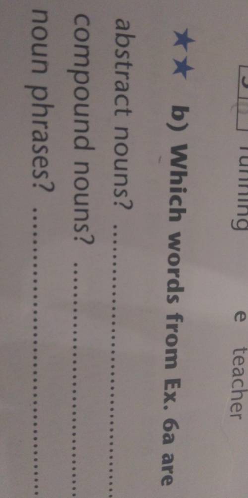 ** b) Which words from Ex. 6a areabstract nouns?compound nouns? .noun phrases? ......​