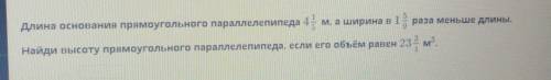 Длина основания прямоугольного параллелепипеда 4 1/5 м, а ширина в 1 5/9раза меньше длины.Найди высо