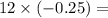 12 \times ( - 0.25) =