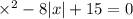 \times ^{2} - 8 |x| + 15 = 0