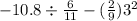 - 10.8 \div \frac{6}{11} - ( \frac{2}{9} ) {3}^{2}