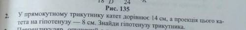 У прямокутному трикутнику катет дорівнює 14 см, а проекція цього катета на гіпотенузу 8 см . Знайти