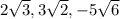 2\sqrt{3} , 3\sqrt{2} , -5\sqrt{6}