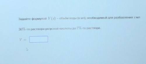 Задайте формулой V (x) — объём воды (в мл), необходимый для разбавления ТМл 30%-го раствора уксусной