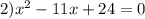 2) {x}^{2} - 11x + 24 = 0