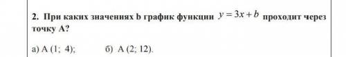 2. При каких значениях b график функции У3x + b проходит через точку А? a)A(I; 4);6) A(2; 12).​