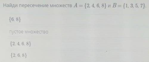 Найди пересечение множеств A = {2, 4, 6, 8} и B = {1, 3, 5, 7}. (6,8). пустое множество (2,4,6,8) (2