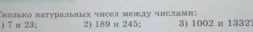 4. Сколько натуральных чисел между числами:1) 7 и 23;2) 189 и 245;3) 1002 и 1332?​