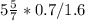 5\frac{5}{7} * 0.7/1.6